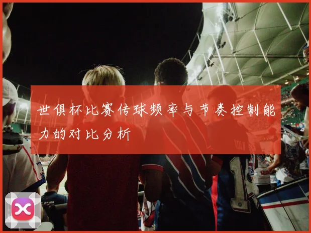 世俱杯比赛传球频率与节奏控制能力的对比分析