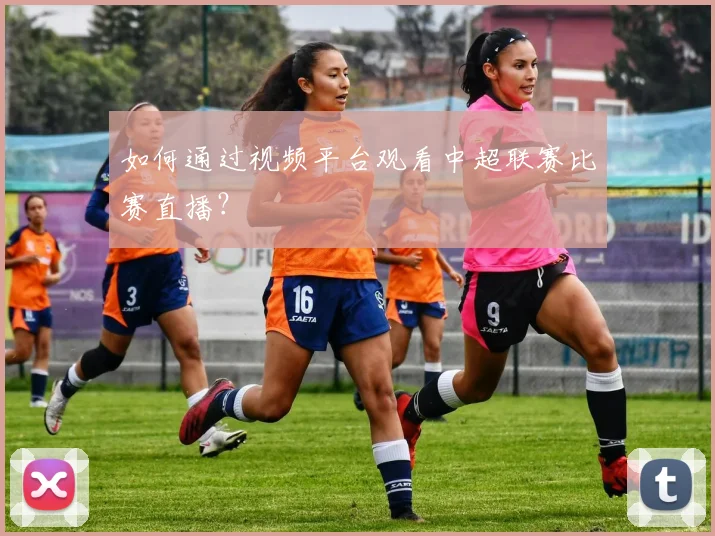 如何通过视频平台观看中超联赛比赛直播？